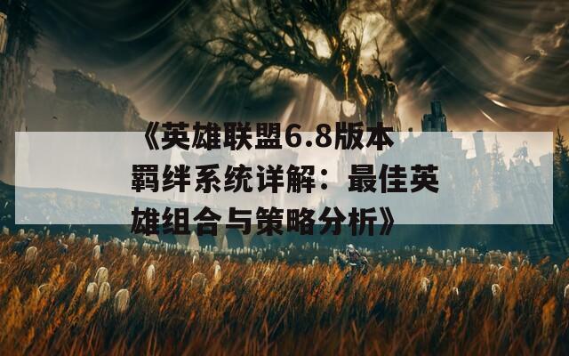 《英雄联盟6.8版本羁绊系统详解：最佳英雄组合与策略分析》