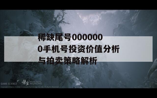 稀缺尾号0000000手机号投资价值分析与拍卖策略解析