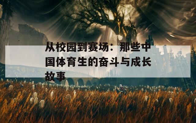 从校园到赛场：那些中国体育生的奋斗与成长故事