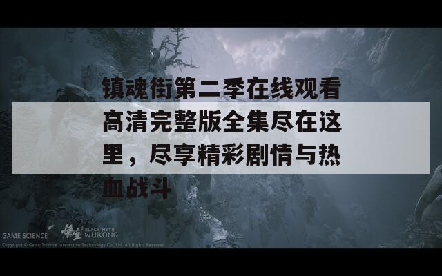 镇魂街第二季在线观看高清完整版全集尽在这里，尽享精彩剧情与热血战斗