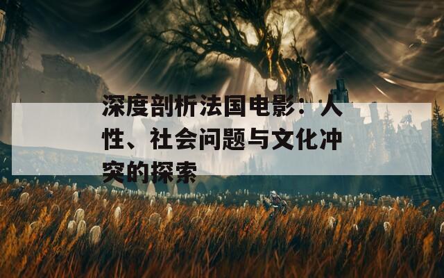 深度剖析法国电影：人性、社会问题与文化冲突的探索