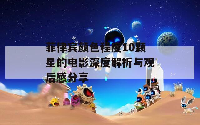 菲律宾颜色程度10颗星的电影深度解析与观后感分享