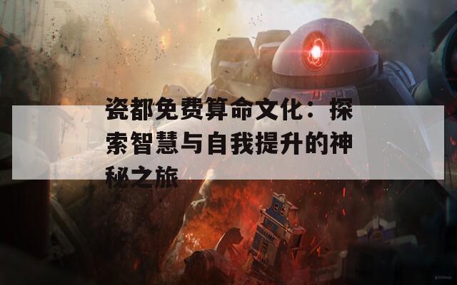 瓷都免费算命文化：探索智慧与自我提升的神秘之旅