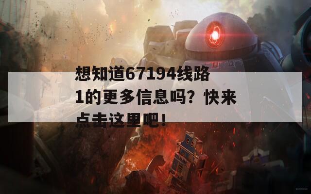 想知道67194线路1的更多信息吗？快来点击这里吧！