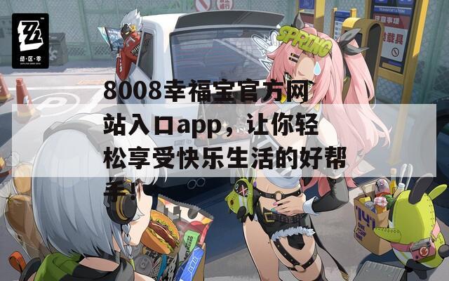 8008幸福宝官方网站入口app，让你轻松享受快乐生活的好帮手！