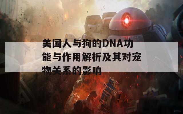 美国人与狗的DNA功能与作用解析及其对宠物关系的影响