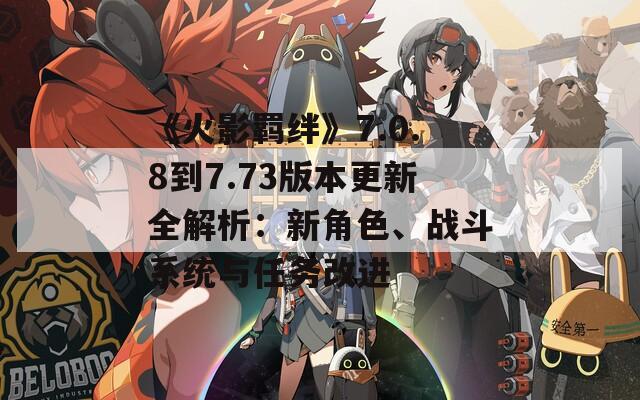 《火影羁绊》7.0.8到7.73版本更新全解析：新角色、战斗系统与任务改进