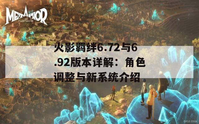 火影羁绊6.72与6.92版本详解：角色调整与新系统介绍