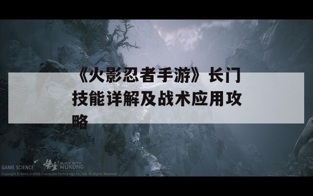 《火影忍者手游》长门技能详解及战术应用攻略