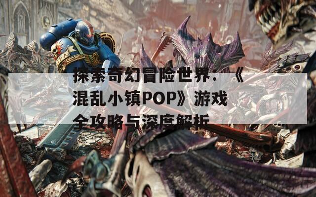 探索奇幻冒险世界：《混乱小镇POP》游戏全攻略与深度解析