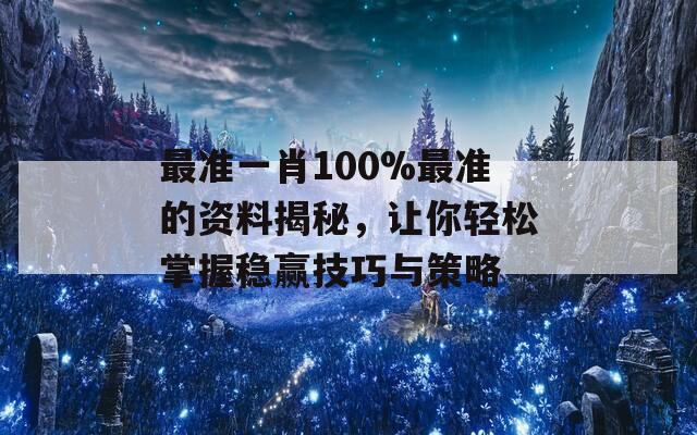 最准一肖100%最准的资料揭秘，让你轻松掌握稳赢技巧与策略