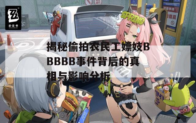 揭秘偷拍农民工嫖妓BBBBB事件背后的真相与影响分析