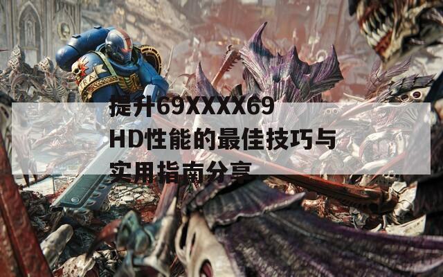 提升69ΧΧΧΧ69HD性能的最佳技巧与实用指南分享