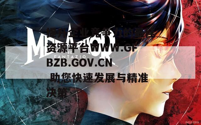 提升企业竞争力的最佳资源平台WWW.GFBZB.GOV.CN 助您快速发展与精准决策