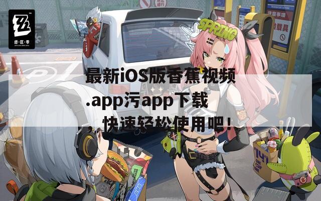 最新iOS版香蕉视频.app污app下载，快速轻松使用吧！