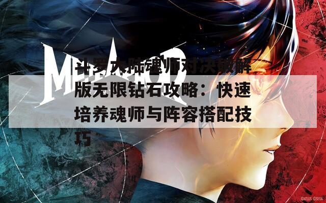 斗罗大陆魂师对决破解版无限钻石攻略：快速培养魂师与阵容搭配技巧