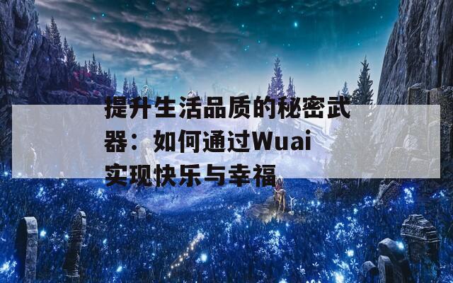 提升生活品质的秘密武器：如何通过Wuai实现快乐与幸福