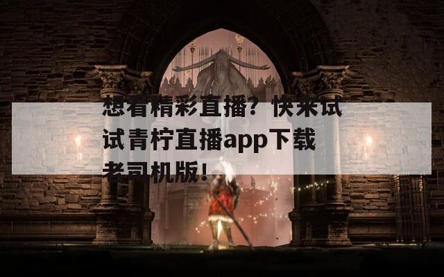 想看精彩直播？快来试试青柠直播app下载老司机版！