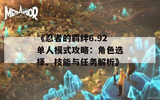 《忍者的羁绊6.92单人模式攻略：角色选择、技能与任务解析》