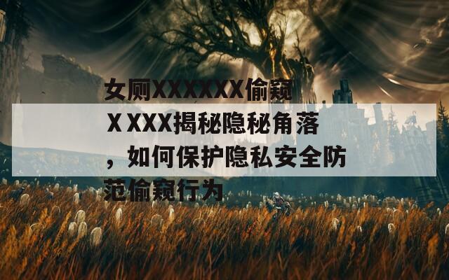 女厕XXXXXX偷窥ⅩXXX揭秘隐秘角落，如何保护隐私安全防范偷窥行为