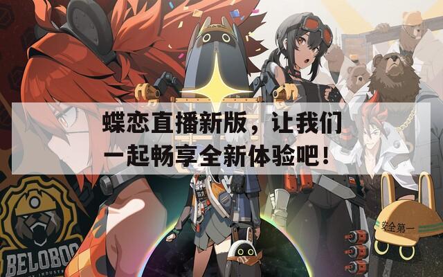 蝶恋直播新版，让我们一起畅享全新体验吧！