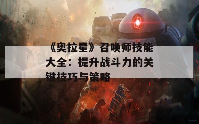 《奥拉星》召唤师技能大全：提升战斗力的关键技巧与策略