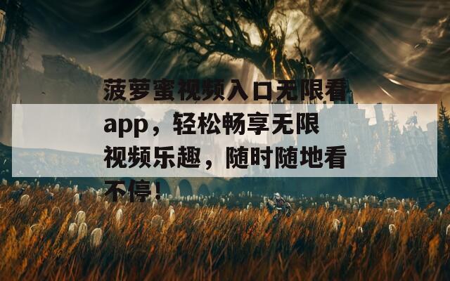 菠萝蜜视频入口无限看app，轻松畅享无限视频乐趣，随时随地看不停！