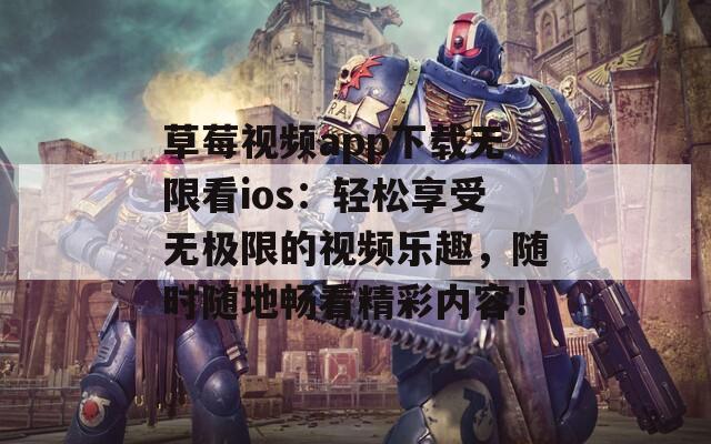 草莓视频app下载无限看ios：轻松享受无极限的视频乐趣，随时随地畅看精彩内容！