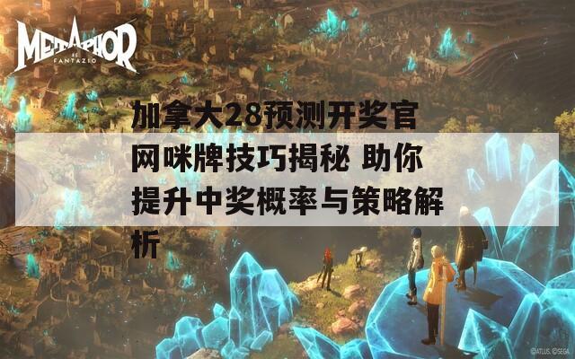 加拿大28预测开奖官网咪牌技巧揭秘 助你提升中奖概率与策略解析