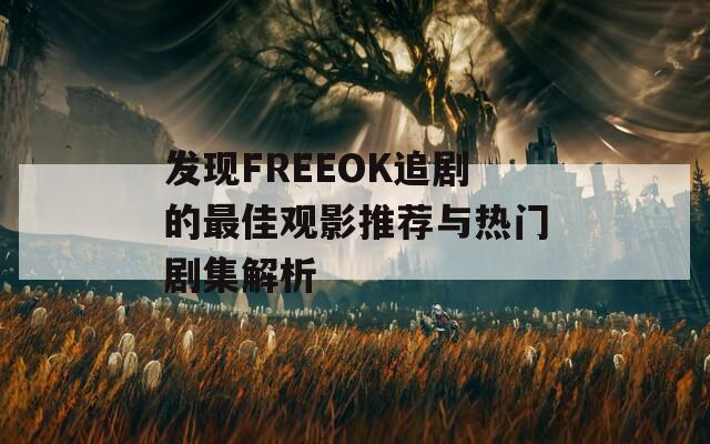 发现FREEOK追剧的最佳观影推荐与热门剧集解析