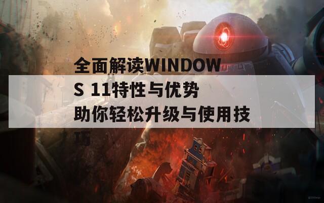 全面解读WINDOWS 11特性与优势 助你轻松升级与使用技巧