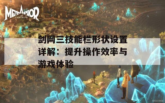 剑网三技能栏形状设置详解：提升操作效率与游戏体验