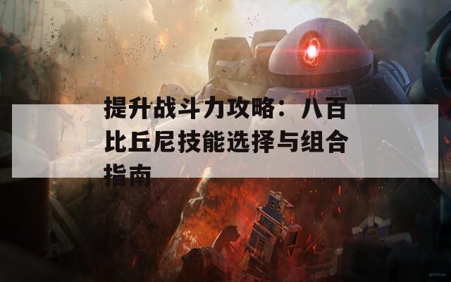 提升战斗力攻略：八百比丘尼技能选择与组合指南