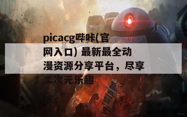 picacg哔咔(官网入口) 最新最全动漫资源分享平台，尽享二次元乐趣