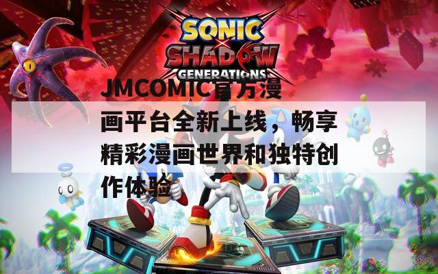 JMCOMIC官方漫画平台全新上线，畅享精彩漫画世界和独特创作体验