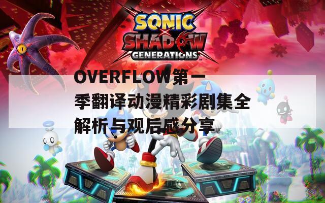 OVERFLOW第一季翻译动漫精彩剧集全解析与观后感分享