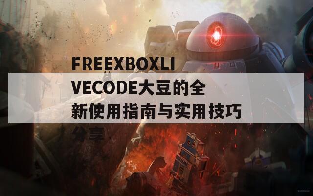 FREEXBOXLIVECODE大豆的全新使用指南与实用技巧分享