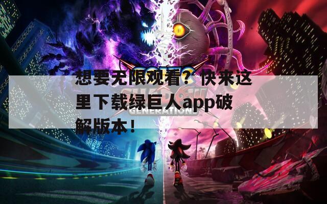 想要无限观看？快来这里下载绿巨人app破解版本！