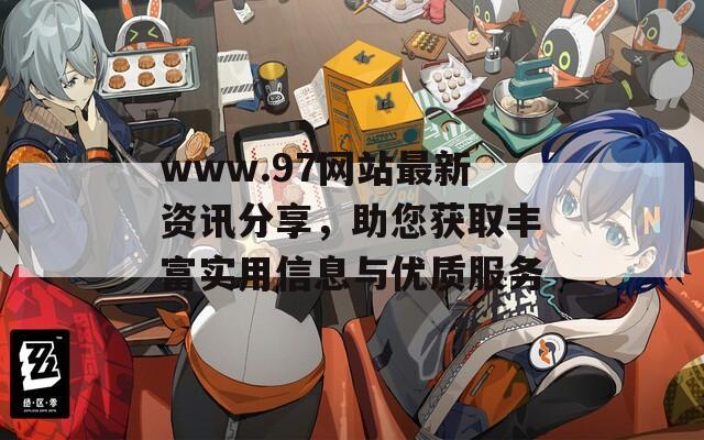 www.97网站最新资讯分享，助您获取丰富实用信息与优质服务