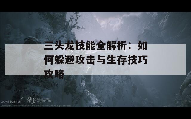 三头龙技能全解析：如何躲避攻击与生存技巧攻略