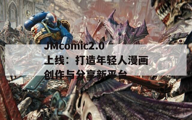 JMcomic2.0上线：打造年轻人漫画创作与分享新平台