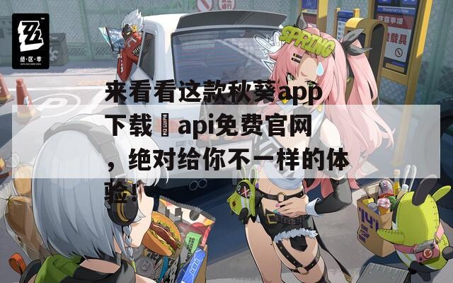 来看看这款秋葵app下载汅api免费官网，绝对给你不一样的体验！