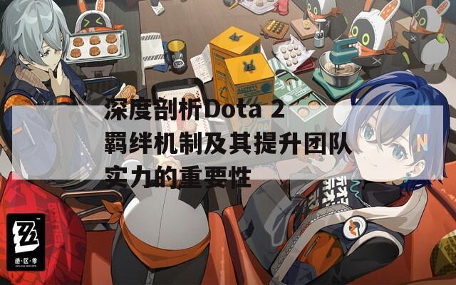 深度剖析Dota 2羁绊机制及其提升团队实力的重要性