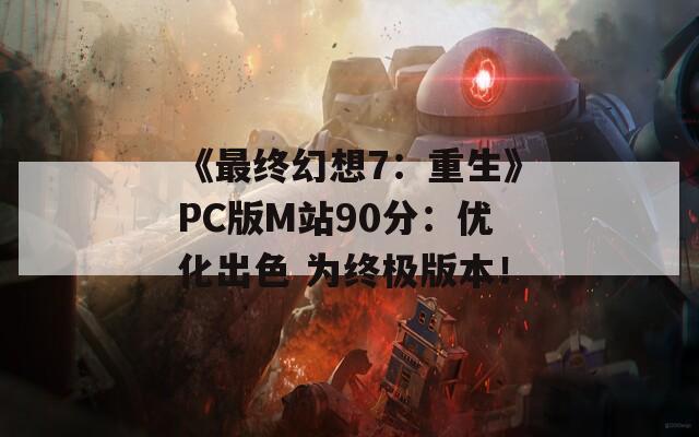 《最终幻想7：重生》PC版M站90分：优化出色 为终极版本！