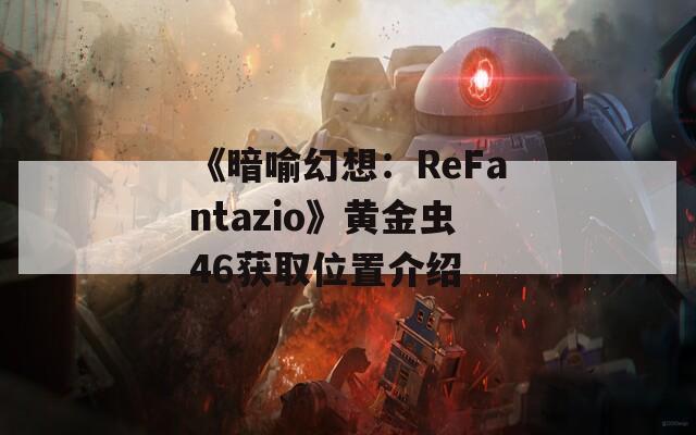 《暗喻幻想：ReFantazio》黄金虫46获取位置介绍