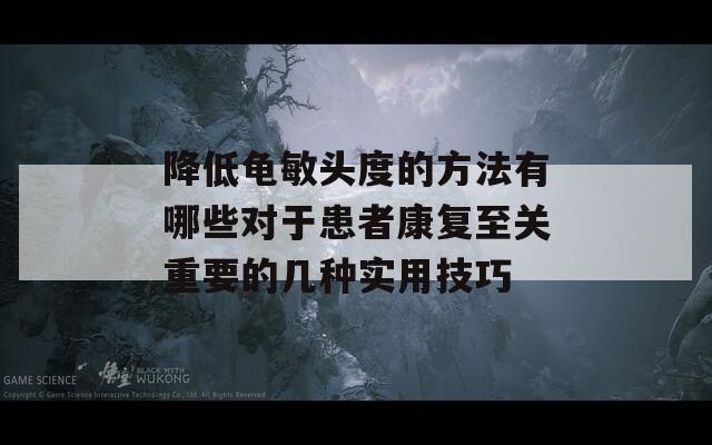 降低龟敏头度的方法有哪些对于患者康复至关重要的几种实用技巧