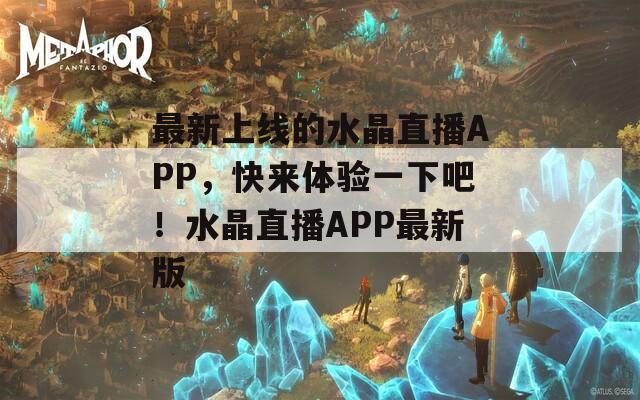 最新上线的水晶直播APP，快来体验一下吧！水晶直播APP最新版