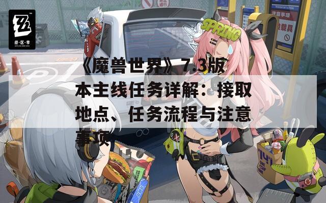 《魔兽世界》7.3版本主线任务详解：接取地点、任务流程与注意事项