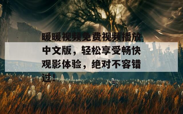 暖暖视频免费视频播放中文版，轻松享受畅快观影体验，绝对不容错过！