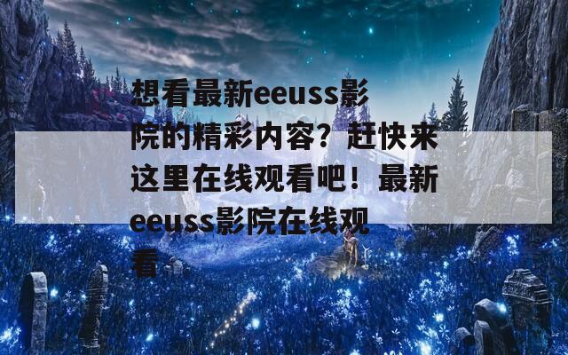 想看最新eeuss影院的精彩内容？赶快来这里在线观看吧！最新eeuss影院在线观看